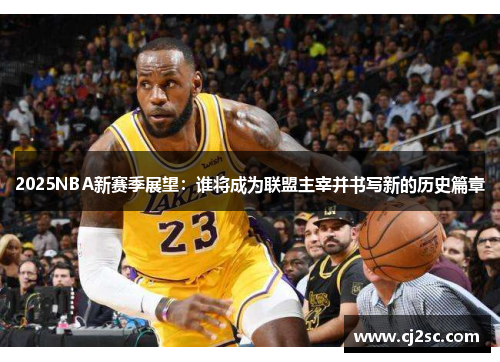 2025NBA新赛季展望：谁将成为联盟主宰并书写新的历史篇章